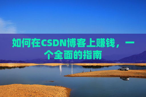 如何在CSDN博客上赚钱，一个全面的指南
